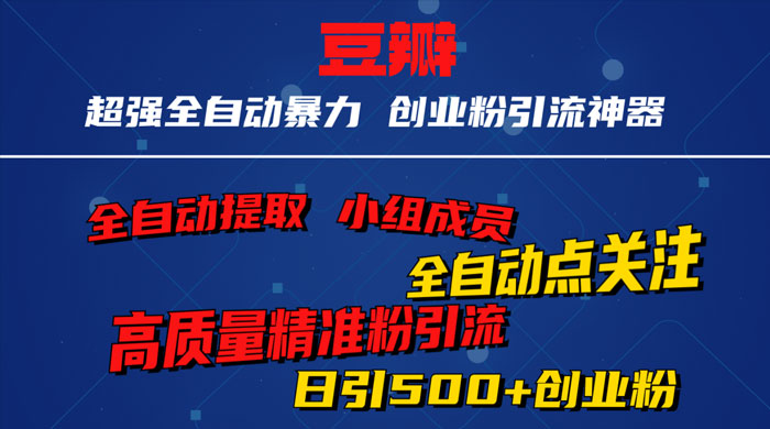 无脑豆瓣全自动引流神器，自动提取小组成员、自动关注、自动引流，日引 500+ 创业粉宝哥轻创业_网络项目库_分享创业资讯_最新免费网络项目资源宝哥网创项目库