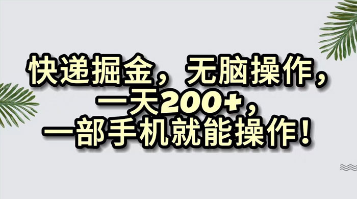 快递掘金，无脑搬运，一天 200+，一部手机就能操作宝哥轻创业_网络项目库_分享创业资讯_最新免费网络项目资源宝哥网创项目库