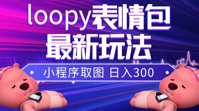 小狸猫 loopy 表情包小程序取图玩法，最新出的表情包素材宝哥轻创业_网络项目库_分享创业资讯_最新免费网络项目资源宝哥网创项目库