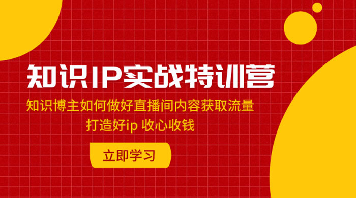 知识 IP 实战特训营：知识博主如何做好直播间内容获取流量，打造好 ip 收心收钱宝哥轻创业_网络项目库_分享创业资讯_最新免费网络项目资源宝哥网创项目库