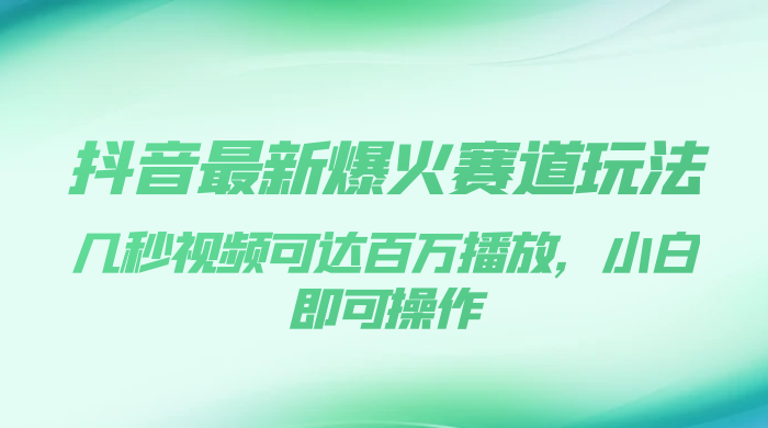 抖音最新爆火赛道玩法，几秒视频可达百万播放，小白即可操作（附素材）宝哥轻创业_网络项目库_分享创业资讯_最新免费网络项目资源宝哥网创项目库