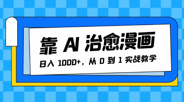 靠 AI 治愈漫画，日入 1000+，从 0 到 1 实战教学宝哥轻创业_网络项目库_分享创业资讯_最新免费网络项目资源宝哥网创项目库