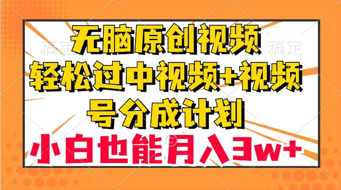 无脑原创视频，轻松过中视频+视频号分成计划，小白也能月入 3w+宝哥轻创业_网络项目库_分享创业资讯_最新免费网络项目资源宝哥网创项目库