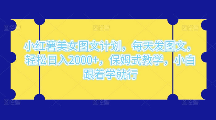 小红薯美女图文计划，每天发图文，轻松日入2000+，保姆式教学，小白跟着学就行了！宝哥轻创业_网络项目库_分享创业资讯_最新免费网络项目资源宝哥网创项目库