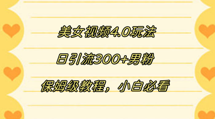 美女视频 4.0 玩法，日引流 300+ 男粉，保姆级教程，小白必看宝哥轻创业_网络项目库_分享创业资讯_最新免费网络项目资源宝哥网创项目库