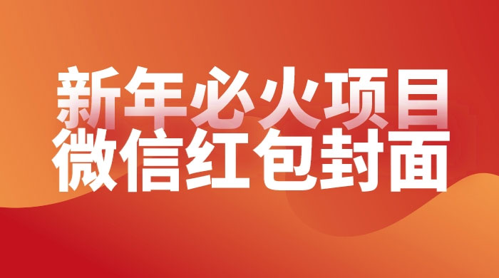 【过年必火项目】微信红包封面，提前布局月入过万，零成本躺赚宝哥轻创业_网络项目库_分享创业资讯_最新免费网络项目资源宝哥网创项目库