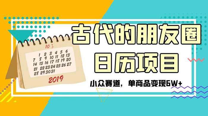 古代的朋友圈日历项目，小众赛道，单商品变现 6W+宝哥轻创业_网络项目库_分享创业资讯_最新免费网络项目资源宝哥网创项目库