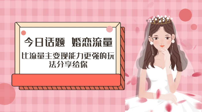 「今日话题」与「婚恋流量」组合，比流量主变现能力更强的玩法分享给你宝哥轻创业_网络项目库_分享创业资讯_最新免费网络项目资源宝哥网创项目库