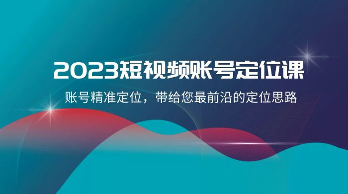 2023 短视频账号 · 定位课，账号精准定位，带给您最前沿的定位思路（21 节课）宝哥轻创业_网络项目库_分享创业资讯_最新免费网络项目资源宝哥网创项目库