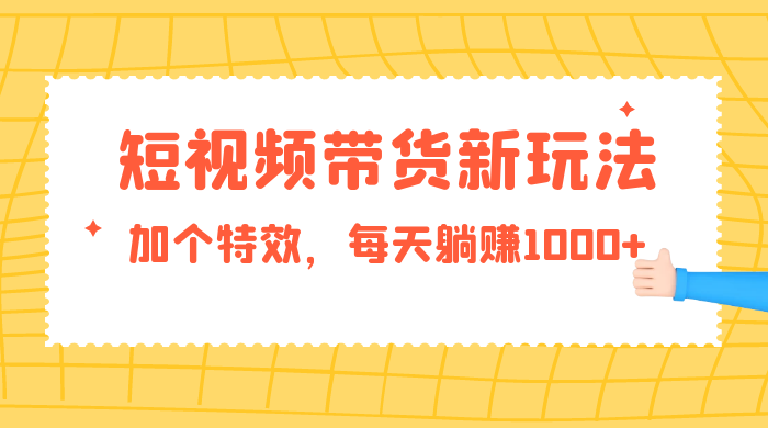 短视频带货新玩法，加个特效，每天躺赚1000+，小白当天见收益宝哥轻创业_网络项目库_分享创业资讯_最新免费网络项目资源宝哥网创项目库