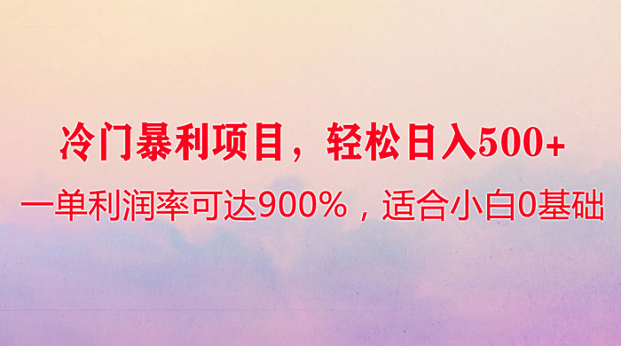 冷门暴利项目，一单利润率可达 900%，轻松日入 500+，适合小白 0 基础宝哥轻创业_网络项目库_分享创业资讯_最新免费网络项目资源宝哥网创项目库