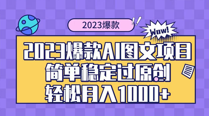 2023 自带爆款流量 AI 图文项目，轻松过原创，多种变现方式，日入 1000+宝哥轻创业_网络项目库_分享创业资讯_最新免费网络项目资源宝哥网创项目库