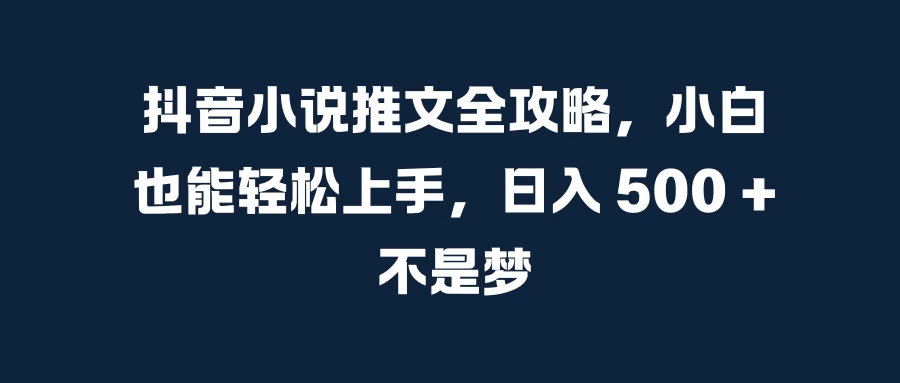 抖音小说推文全攻略，小白也能轻松上手，日入 500 + 不是梦宝哥轻创业_网络项目库_分享创业资讯_最新免费网络项目资源宝哥网创项目库