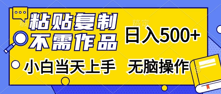 粘贴复制，无需作品，日入500+，小白当天上手，无脑操作宝哥轻创业_网络项目库_分享创业资讯_最新免费网络项目资源宝哥网创项目库