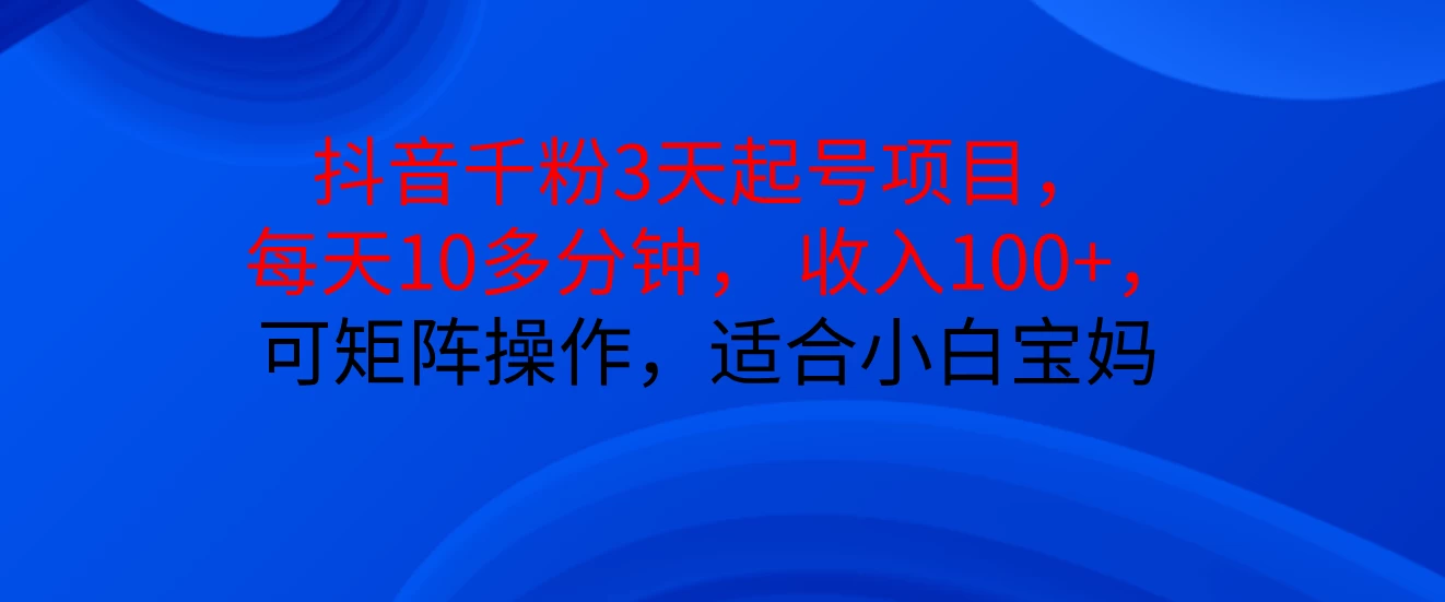 抖音千粉3天起号项目， 每天10多分钟， 收入100+，可矩阵操作，适合小白宝妈宝哥轻创业_网络项目库_分享创业资讯_最新免费网络项目资源宝哥网创项目库