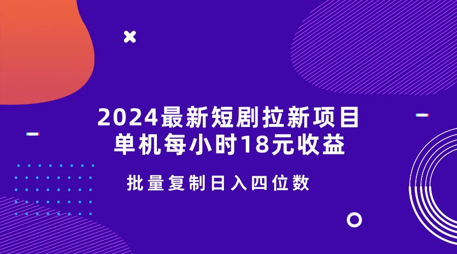 2024最新短剧拉新项目，单机每小时18元收益，操作简单无限制，批量复制日入四位数宝哥轻创业_网络项目库_分享创业资讯_最新免费网络项目资源宝哥网创项目库