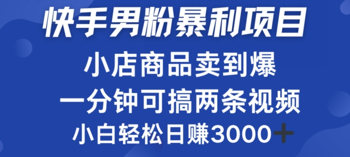 快手男粉必做项目，小店商品简直卖到爆，小白轻松也可日赚3000+宝哥轻创业_网络项目库_分享创业资讯_最新免费网络项目资源宝哥网创项目库