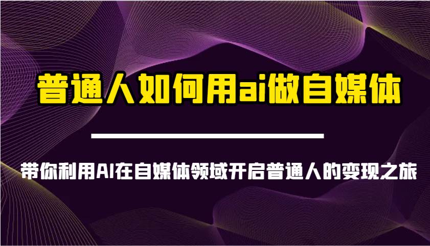 普通人如何用ai做自媒体-带你利用AI在自媒体领域开启普通人的变现之旅宝哥轻创业_网络项目库_分享创业资讯_最新网创免费网络项目资源宝哥网创资源项目库