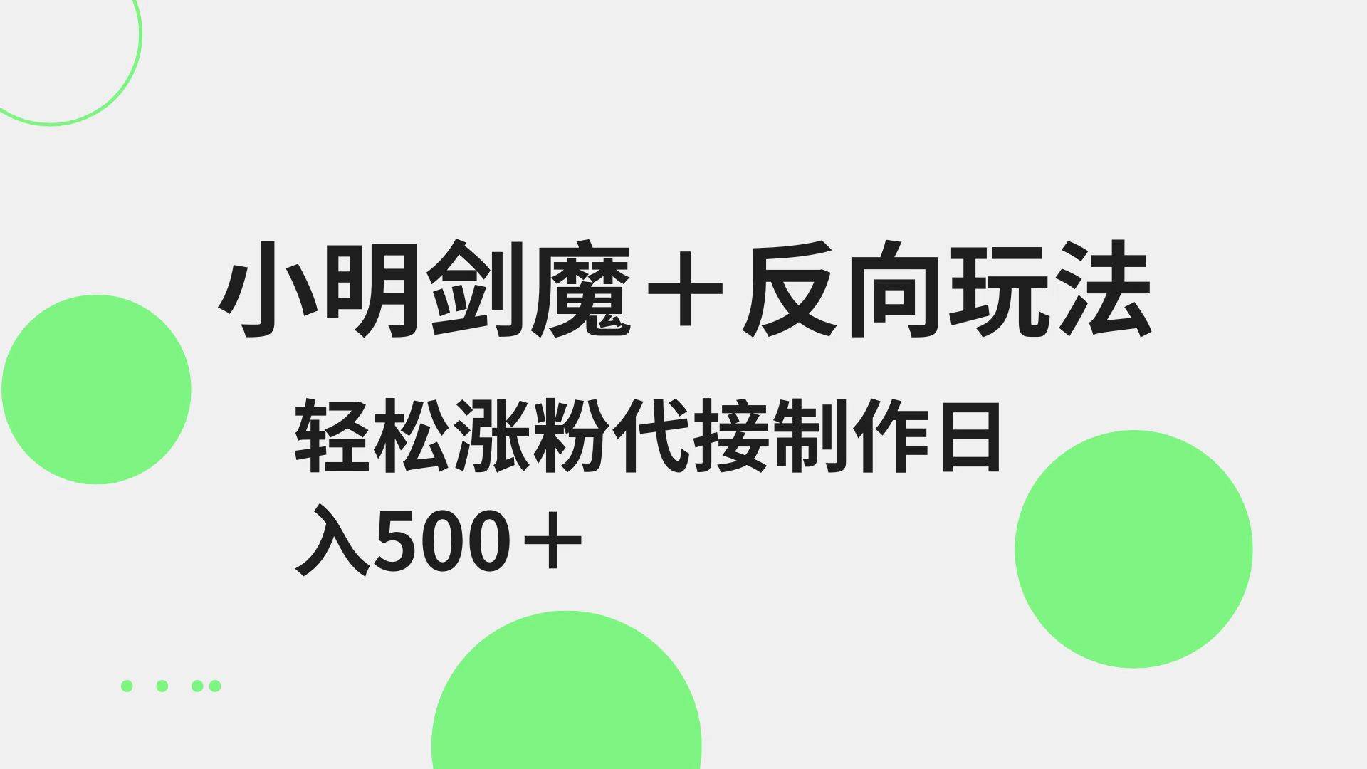 小明剑魔+反向玩法 轻松涨粉 可代接制作日入500+ 小明剑魔+反向玩法 轻松涨粉 可代接制作日入500+