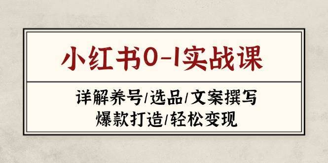 小红书0-1实战课(2023-2025),详解养号/选品/文案撰写/爆款打造/轻松变现 小红书0-1实战课(2023-2025),详解养号/选品/文案撰写/爆款打造/轻松变现