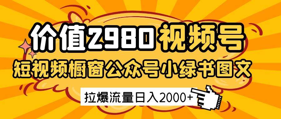价值2980的视频号短视频橱窗带货和公众号小绿书图文带货,拉爆流量日收益2000+ 价值2980的视频号短视频橱窗带货和公众号小绿书图文带货,拉爆流量日收益2000+