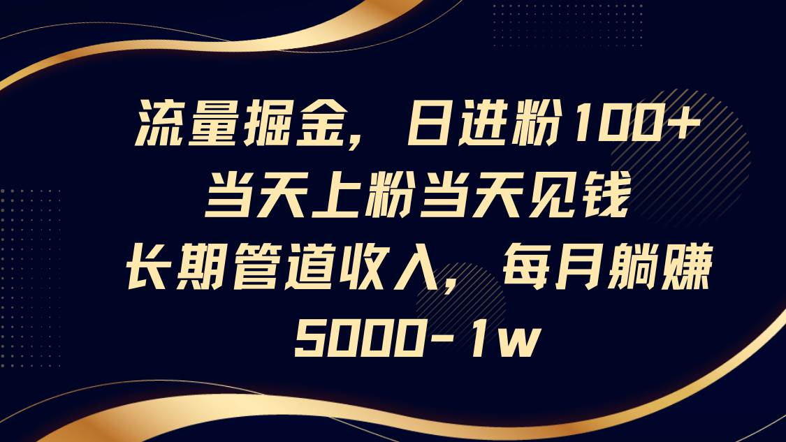 流量掘金，日进粉100+,当天上粉当天见钱，长期管道收入，每月躺挣5000-1w宝哥轻创业_网络项目库_分享创业资讯_最新网创免费网络项目资源宝哥网创资源项目库