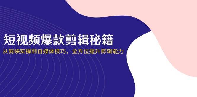 短视频爆款剪辑秘籍，从剪映实操到自媒体技巧，全方位提升剪辑能力宝哥轻创业_网络项目库_分享创业资讯_最新网创免费网络项目资源宝哥网创资源项目库