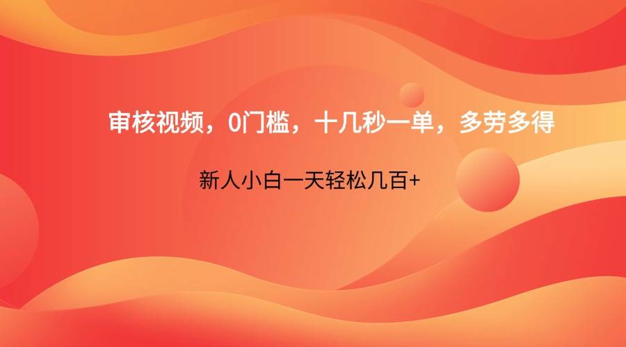 审核视频,0门槛,十几秒一单,多劳多得,新人小白一天轻松几百+ 审核视频,0门槛,十几秒一单,多劳多得,新人小白一天轻松几百+