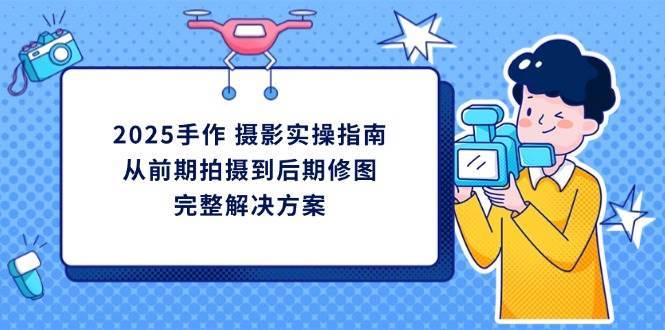 2025手作摄影实操指南,从前期拍摄到后期修图的完整解决方 2025手作摄影实操指南,从前期拍摄到后期修图的完整解决方