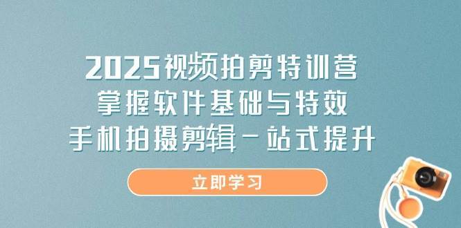 2025视频拍剪特训营,掌握软件基础与特效,手机拍摄剪辑一站式提升 2025视频拍剪特训营,掌握软件基础与特效,手机拍摄剪辑一站式提升