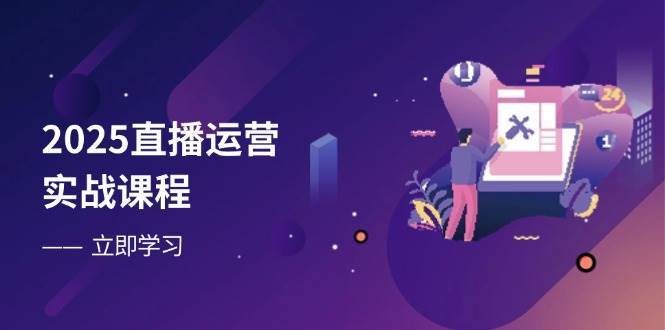 2025直播运营实战课程,零基础入门到流量优化,快速提升直播间表现 2025直播运营实战课程,零基础入门到流量优化,快速提升直播间表现