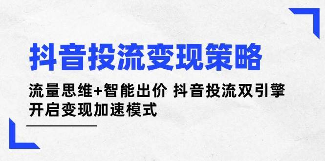抖音投流变现策略：流量思维+智能出价 抖音投流双引擎 开启变现加速模式宝哥轻创业_网络项目库_分享创业资讯_最新网创免费网络项目资源宝哥网创资源项目库