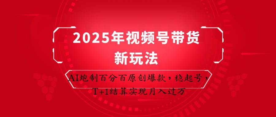 2025年视频号带货新玩法：AI炮制百分百原创爆款，稳起号，T+1结算实现月入过万宝哥轻创业_网络项目库_分享创业资讯_最新网创免费网络项目资源宝哥网创资源项目库