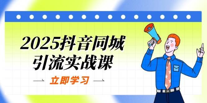 2025抖音同城引流实战课:单店模型+团购爆款逻辑,快速提升POI热度分 2025抖音同城引流实战课:单店模型+团购爆款逻辑,快速提升POI热度分