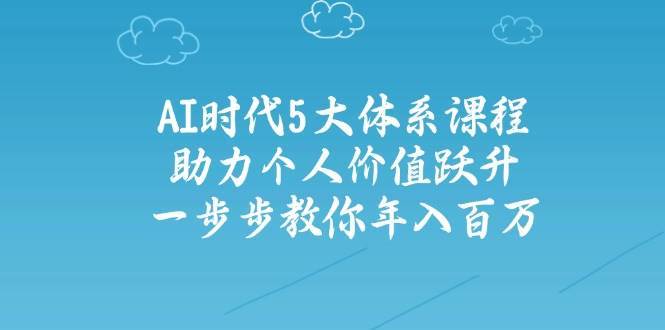 人工智能时代五大体系课程:助力个人价值跃升,一步步教你年入百万 人工智能时代五大体系课程:助力个人价值跃升,一步步教你年入百万