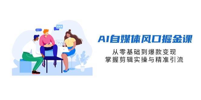 AI自媒体风口掘金课,从零基础到爆款变现,掌握剪辑实操与精准引流 AI自媒体风口掘金课,从零基础到爆款变现,掌握剪辑实操与精准引流