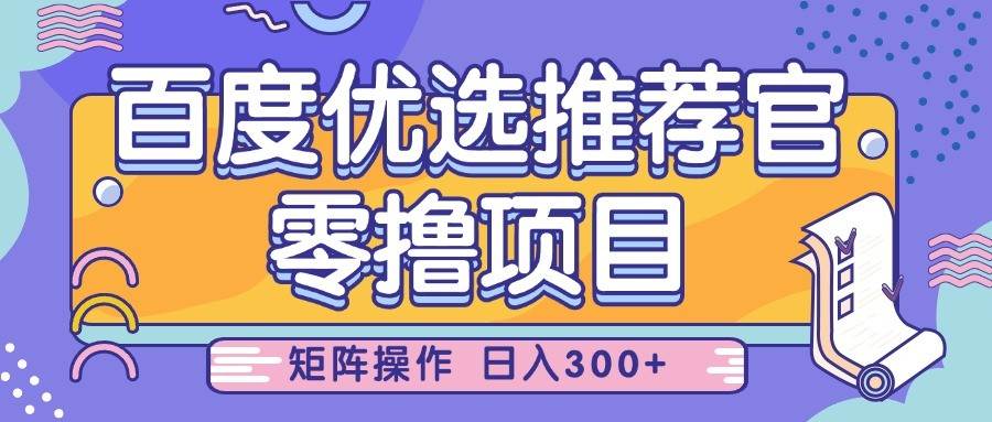 百度优选推荐官,零撸项目,简单好操作,小白也可轻松上手,矩阵操作,日入300+ 百度优选推荐官,零撸项目,简单好操作,小白也可轻松上手,矩阵操作,日入300+