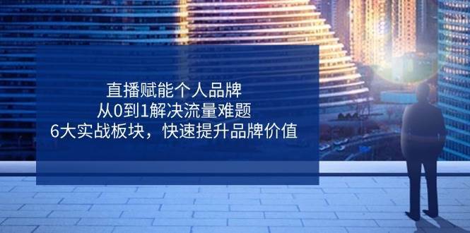 直播赋能个人品牌,从0到1解决流量难题,6大实战板块,快速提升品牌价值 直播赋能个人品牌,从0到1解决流量难题,6大实战板块,快速提升品牌价值