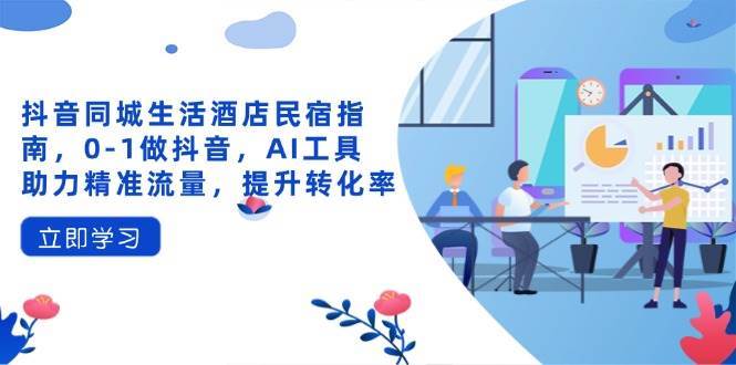 抖音同城生活酒店民宿指南,0-1做抖音,AI工具助力精准流量,提升转化率 抖音同城生活酒店民宿指南,0-1做抖音,AI工具助力精准流量,提升转化率