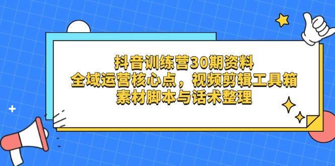 抖音训练营30期资料,全域运营核心点,视频剪辑工具箱 素材脚本与话术整理 抖音训练营30期资料,全域运营核心点,视频剪辑工具箱 素材脚本与话术整理