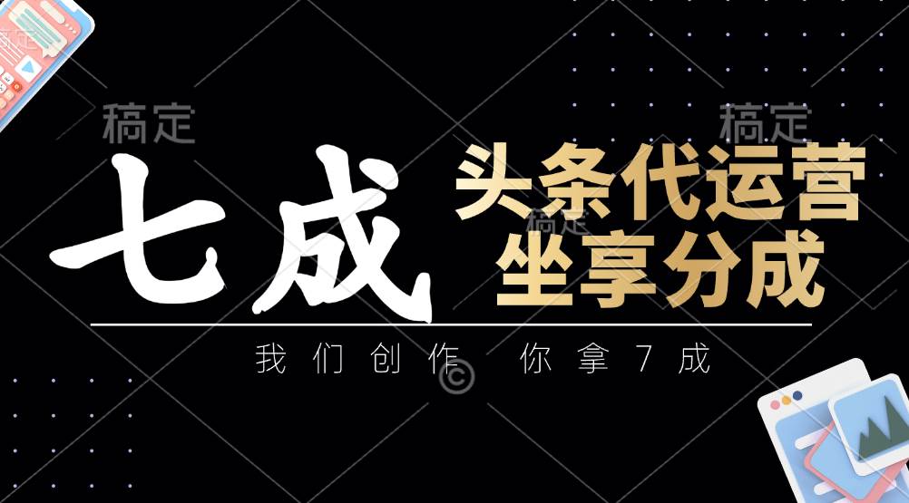 头条代运营:我们创作,你拿7成,简单操作,坐享分成 头条代运营:我们创作,你拿7成,简单操作,坐享分成