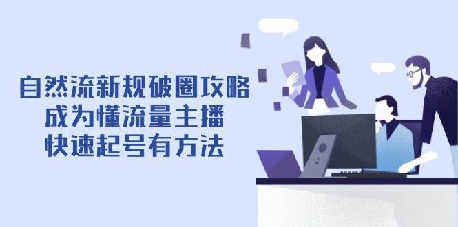 自然流新规破圈攻略【4月6更新】:成为懂流量主播,快速起号有方法 自然流新规破圈攻略【4月6更新】:成为懂流量主播,快速起号有方法