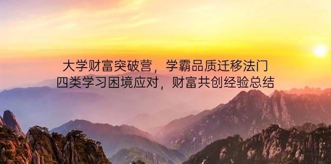 大学财富突破营，学霸品质迁移法门，四类学习困境应对，财富共创经验总结宝哥轻创业_网络项目库_分享创业资讯_最新免费网络项目资源宝哥网创资源项目库