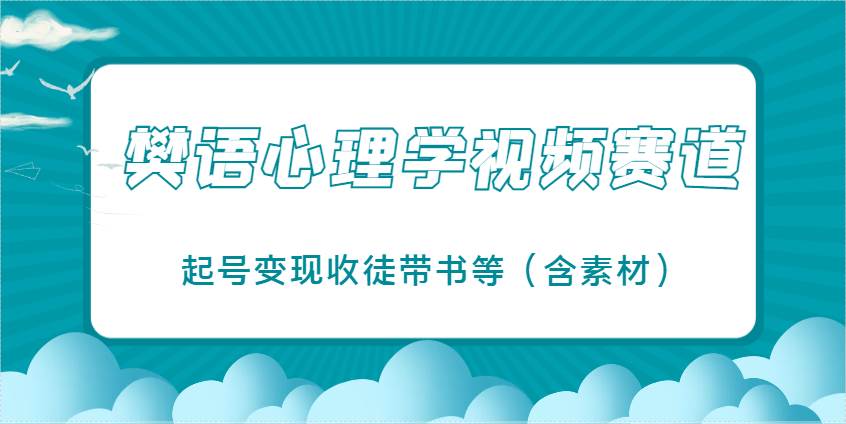樊语心理学视频教学,最近爆火的视频赛道,起号变现收徒带书等(含素材) 樊语心理学视频教学,最近爆火的视频赛道,起号变现收徒带书等(含素材)