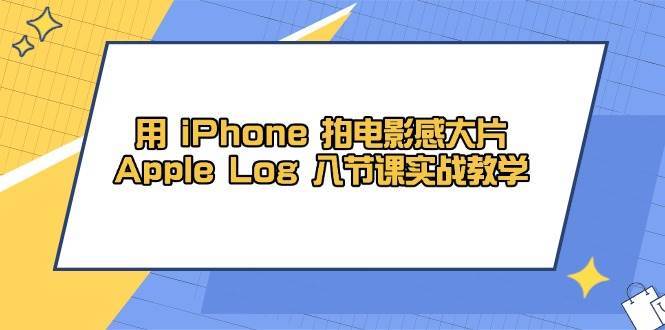 用iPhone拍电影感大片,Apple Log 8节课实战教学(课件+素材) 用iPhone拍电影感大片,Apple Log 8节课实战教学(课件+素材)