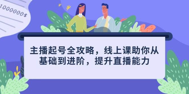 主播起号全攻略，线上课助你从基础到进阶，提升直播能力宝哥轻创业_网络项目库_分享创业资讯_最新免费网络项目资源宝哥网创资源项目库