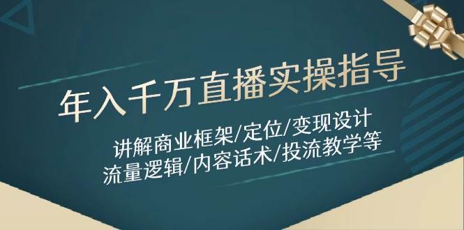 年入千万直播实操指导:讲解商业框架/定位/变现设计/流量逻辑/内容话术/等 年入千万直播实操指导:讲解商业框架/定位/变现设计/流量逻辑/内容话术/等