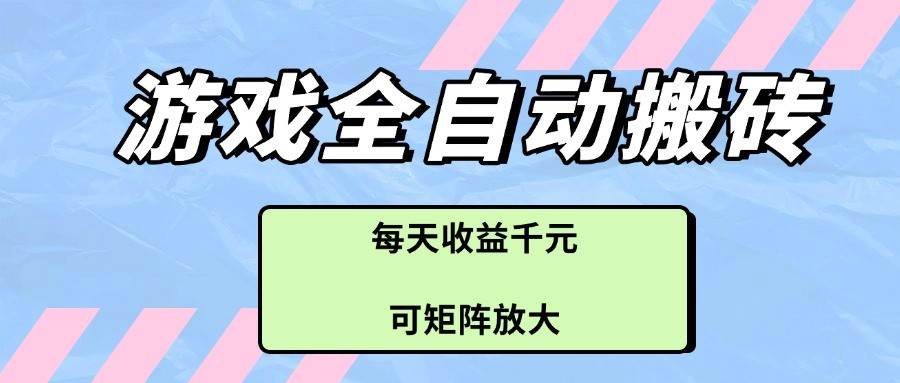 游戏全自动搬砖项目,每天收益千元,可矩阵放大 游戏全自动搬砖项目,每天收益千元,可矩阵放大