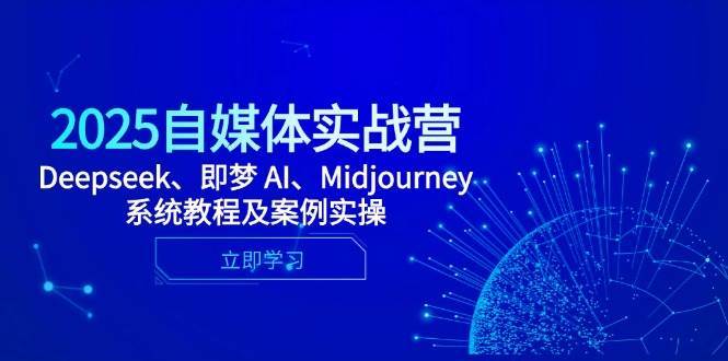 2025自媒体实战营,Deepseek、即梦 AI、Midjourney系统教程及案例实操 2025自媒体实战营,Deepseek、即梦 AI、Midjourney系统教程及案例实操