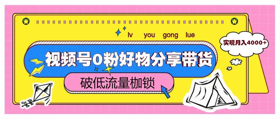 视频号0粉好物分享带货,突破低流量枷锁,实现月入4000+ 视频号0粉好物分享带货,突破低流量枷锁,实现月入4000+